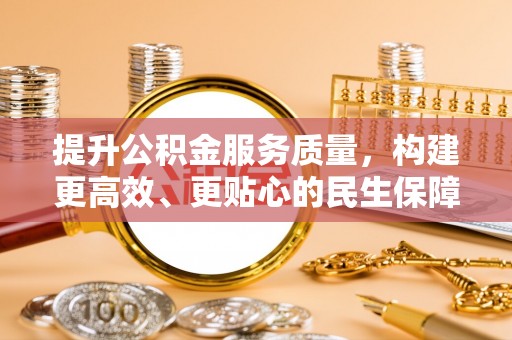 桐城提升公积金服务质量，构建更高效、更贴心的民生保障体系