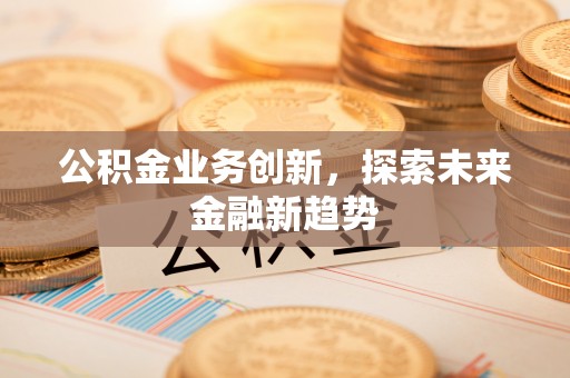 桐城公积金业务创新，探索未来金融新趋势
