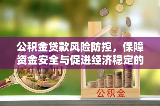 桐城公积金贷款风险防控，保障资金安全与促进经济稳定的关键策略