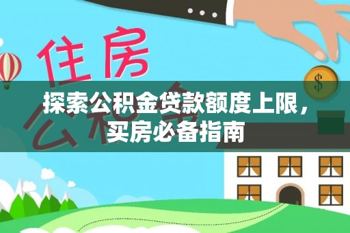 桐城探索公积金贷款额度上限，买房必备指南