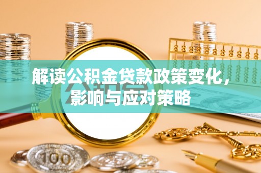 桐城解读公积金贷款政策变化，影响与应对策略