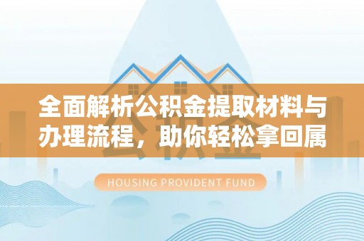 桐城全面解析公积金提取材料与办理流程，助你轻松拿回属于自己的钱