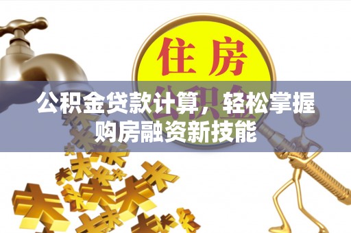 桐城公积金贷款计算，轻松掌握购房融资新技能