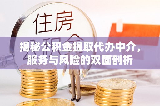 桐城揭秘公积金提取代办中介，服务与风险的双面剖析
