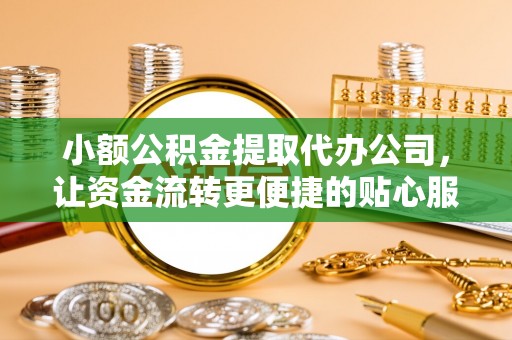 桐城小额公积金提取代办公司，让资金流转更便捷的贴心服务