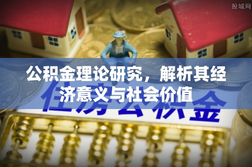 桐城公积金理论研究，解析其经济意义与社会价值