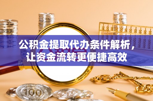桐城公积金提取代办条件解析，让资金流转更便捷高效