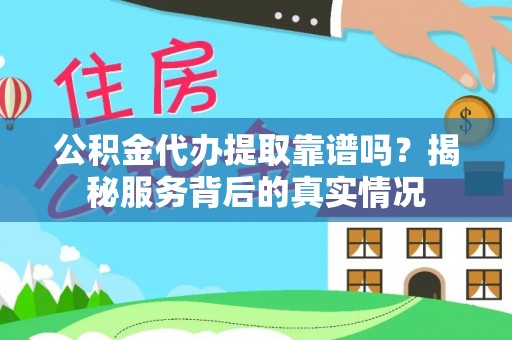 桐城公积金代办提取靠谱吗？揭秘服务背后的真实情况