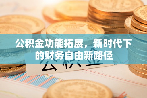 桐城公积金功能拓展，新时代下的财务自由新路径