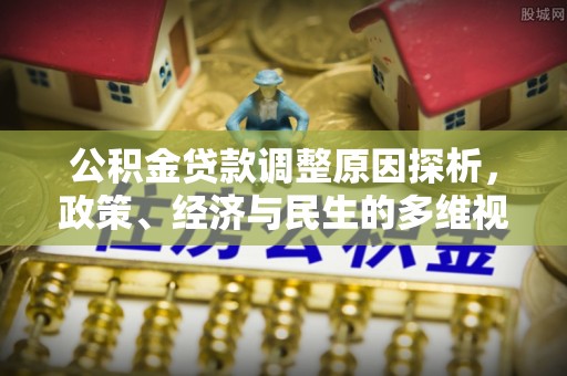 桐城公积金贷款调整原因探析，政策、经济与民生的多维视角