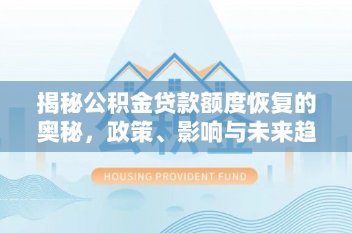 桐城揭秘公积金贷款额度恢复的奥秘，政策、影响与未来趋势