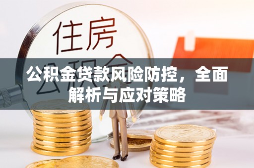 桐城公积金贷款风险防控，全面解析与应对策略