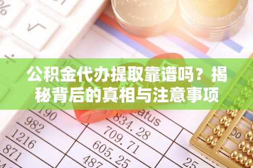 桐城公积金代办提取靠谱吗？揭秘背后的真相与注意事项