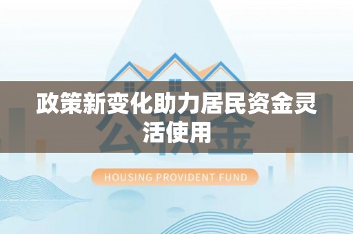 桐城政策新变化助力居民资金灵活使用