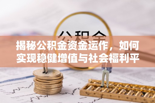 桐城揭秘公积金资金运作，如何实现稳健增值与社会福利平衡