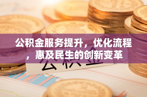 桐城公积金服务提升，优化流程，惠及民生的创新变革