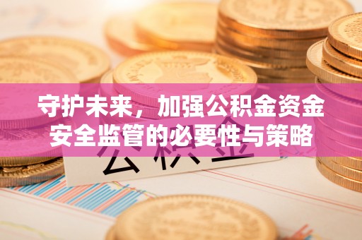 桐城守护未来，加强公积金资金安全监管的必要性与策略
