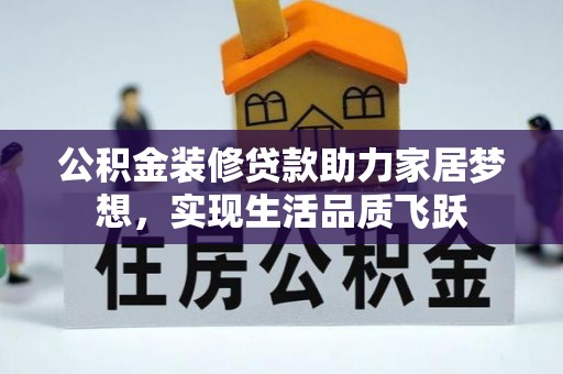 桐城公积金装修贷款助力家居梦想，实现生活品质飞跃