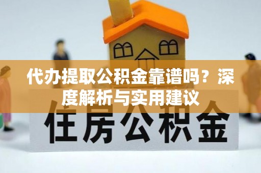 桐城代办提取公积金靠谱吗？深度解析与实用建议