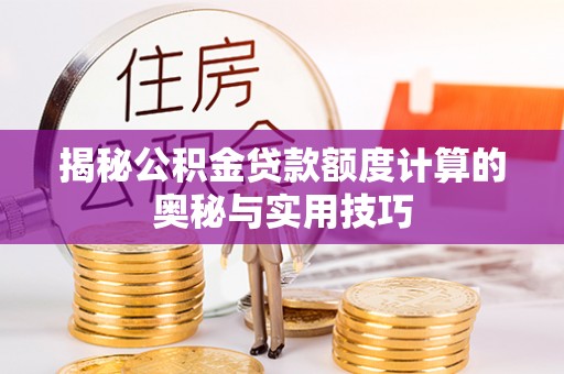 桐城揭秘公积金贷款额度计算的奥秘与实用技巧