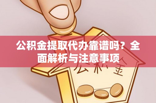 桐城公积金提取代办靠谱吗？全面解析与注意事项