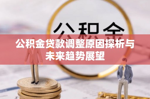 桐城公积金贷款调整原因探析与未来趋势展望