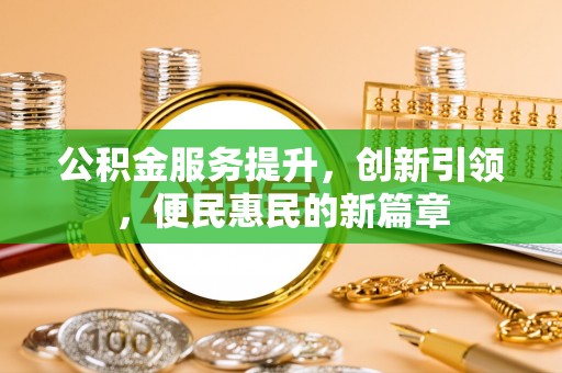 桐城公积金服务提升，创新引领，便民惠民的新篇章