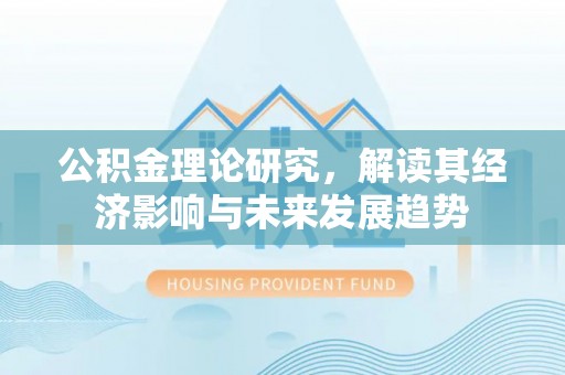 桐城公积金理论研究，解读其经济影响与未来发展趋势