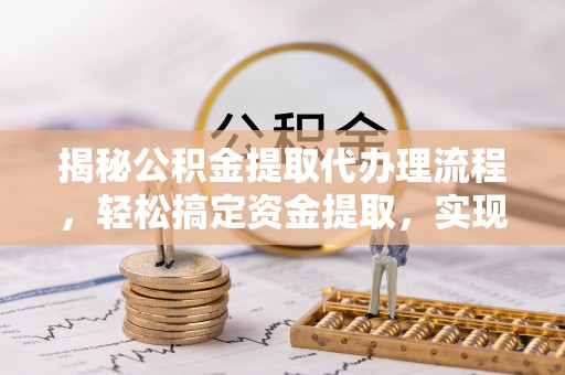 桐城揭秘公积金提取代办理流程，轻松搞定资金提取，实现财务自由
