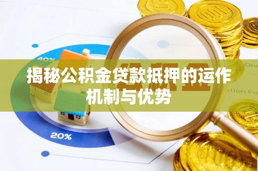 桐城揭秘公积金贷款抵押的运作机制与优势