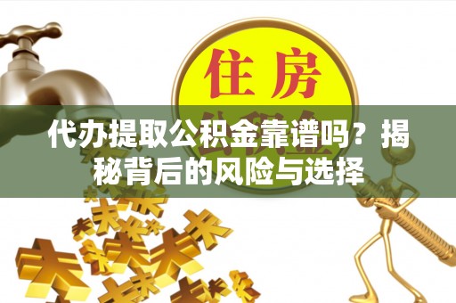 桐城代办提取公积金靠谱吗？揭秘背后的风险与选择