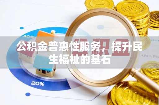桐城公积金普惠性服务，提升民生福祉的基石