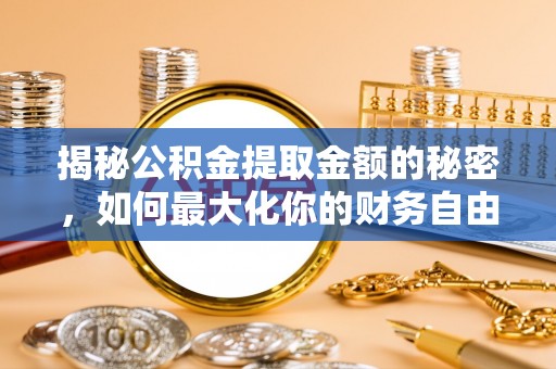 桐城揭秘公积金提取金额的秘密，如何最大化你的财务自由