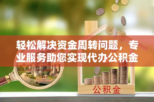桐城轻松解决资金周转问题，专业服务助您实现代办公积金提取