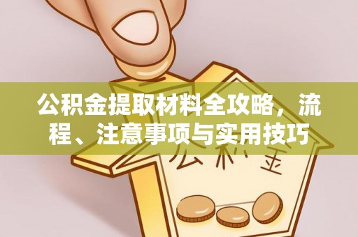 桐城公积金提取材料全攻略，流程、注意事项与实用技巧