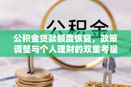 桐城公积金贷款额度恢复，政策调整与个人理财的双重考量