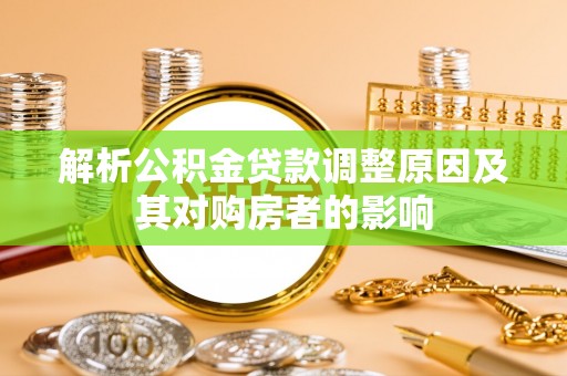 桐城解析公积金贷款调整原因及其对购房者的影响