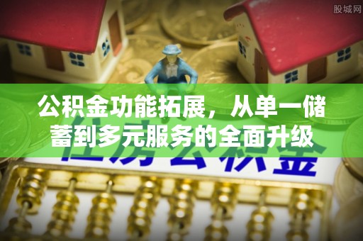 桐城公积金功能拓展，从单一储蓄到多元服务的全面升级