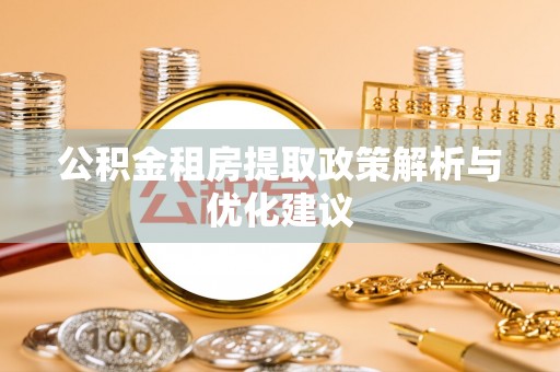 桐城公积金租房提取政策解析与优化建议