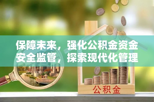 桐城保障未来，强化公积金资金安全监管，探索现代化管理新路径