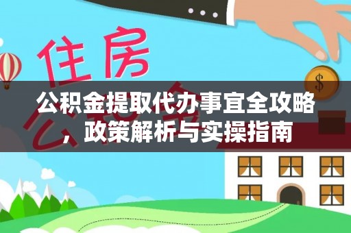 桐城公积金提取代办事宜全攻略，政策解析与实操指南