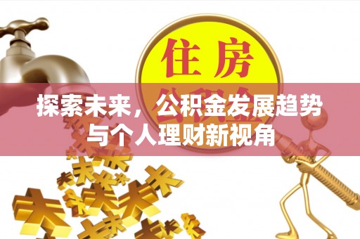 桐城探索未来，公积金发展趋势与个人理财新视角