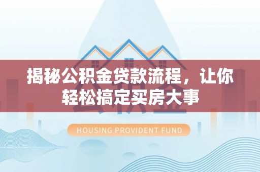 桐城揭秘公积金贷款流程，让你轻松搞定买房大事