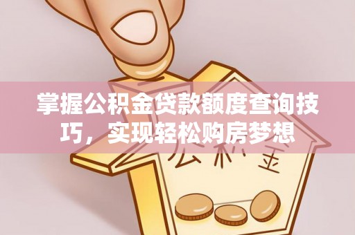 桐城掌握公积金贷款额度查询技巧，实现轻松购房梦想
