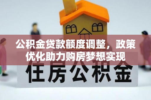 桐城公积金贷款额度调整，政策优化助力购房梦想实现