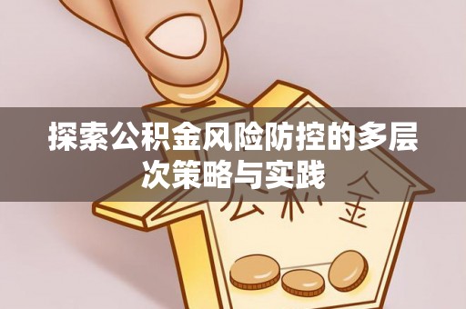 桐城探索公积金风险防控的多层次策略与实践