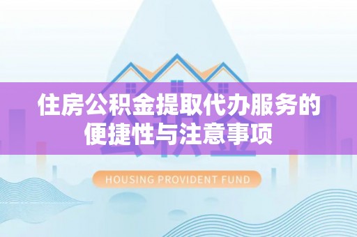 桐城住房公积金提取代办服务的便捷性与注意事项