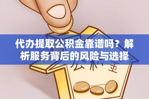 桐城代办提取公积金靠谱吗？解析服务背后的风险与选择