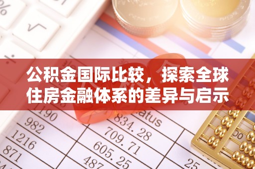 桐城公积金国际比较，探索全球住房金融体系的差异与启示