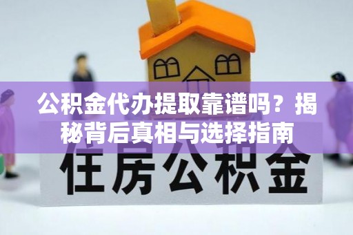 桐城公积金代办提取靠谱吗？揭秘背后真相与选择指南